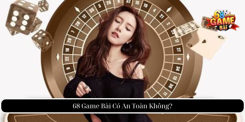 68 Game Bài Có An Toàn Không?