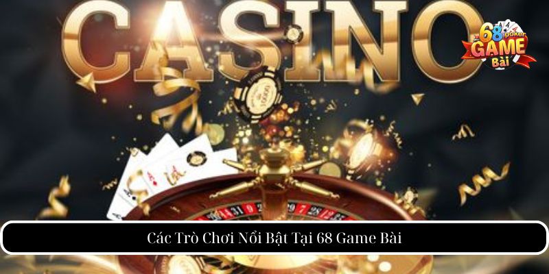 Các Trò Chơi Nổi Bật Tại 68 Game Bài