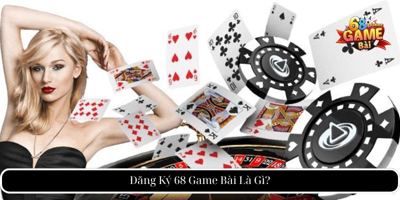 Đăng Ký 68 Game Bài Là Gì?