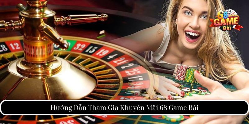 Hướng Dẫn Tham Gia Khuyến Mãi 68 Game Bài