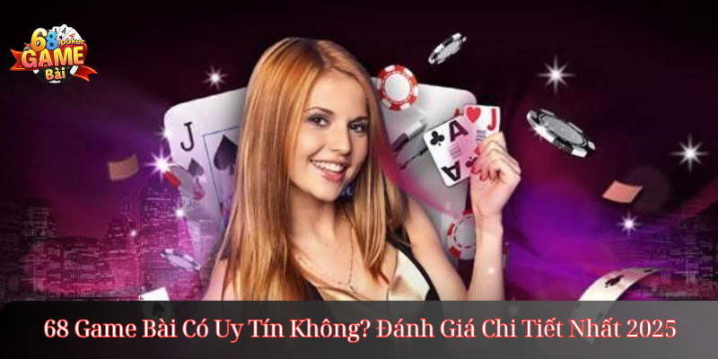 68 Game Bài Có Uy Tín Không? Đánh Giá Chi Tiết Nhất 2025