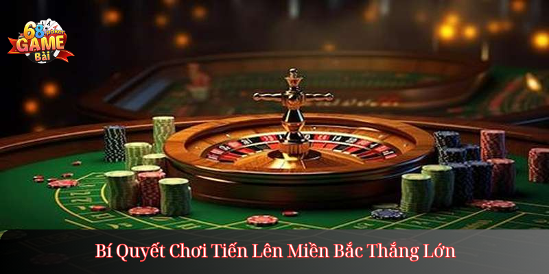 Bí Quyết Chơi Tiến Lên Miền Bắc Thắng Lớn
