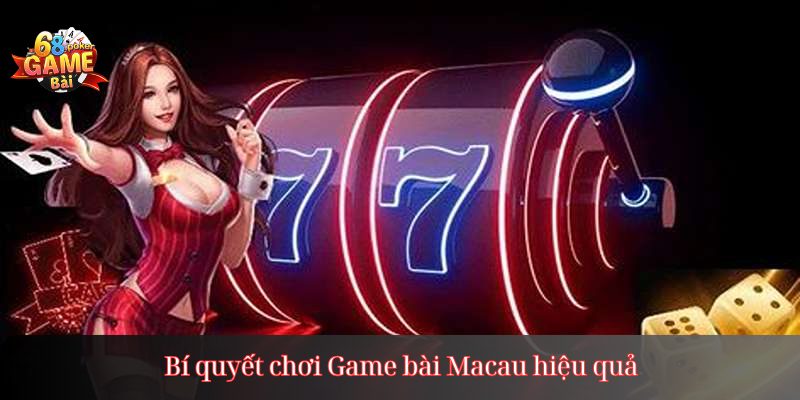 Bí quyết chơi Game bài Macau hiệu quả