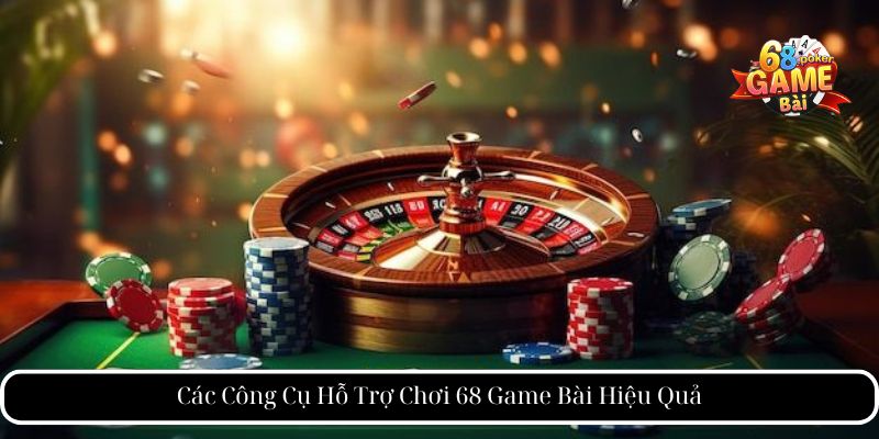 Các Công Cụ Hỗ Trợ Chơi 68 Game Bài Hiệu Quả