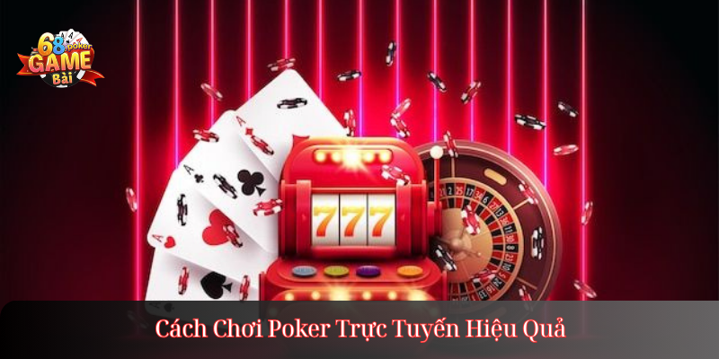 Cách Chơi Poker Trực Tuyến Hiệu Quả