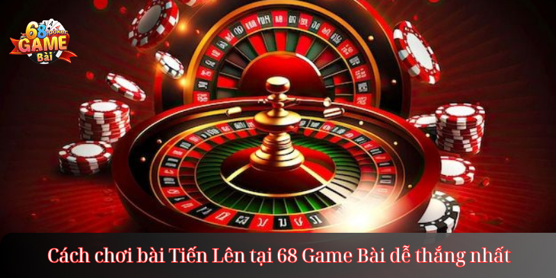 Cách chơi bài Tiến Lên tại 68 Game Bài dễ thắng nhất