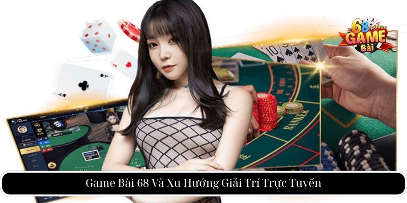 Game Bài 68 Và Xu Hướng Giải Trí Trực Tuyến