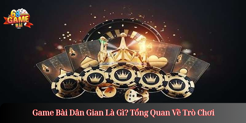 Game Bài Dân Gian Là Gì? Tổng Quan Về Trò Chơi