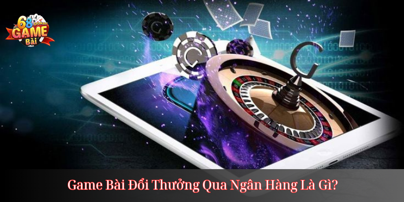 Game bài đổi thưởng qua ngân hàng uy tín, rút tiền nhanh 2 Game Bài Đổi Thưởng Qua Ngân Hàng Là Gì?