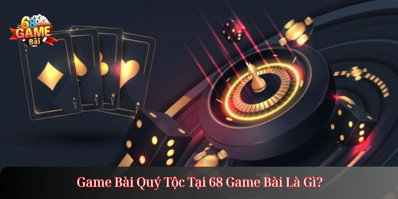 Game Bài Quý Tộc Tại 68 Game Bài Là Gì?