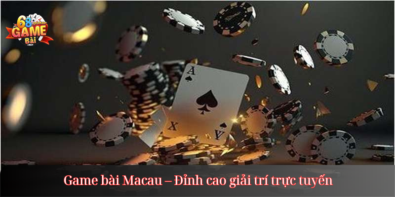 Game bài Macau – Đỉnh cao giải trí trực tuyến