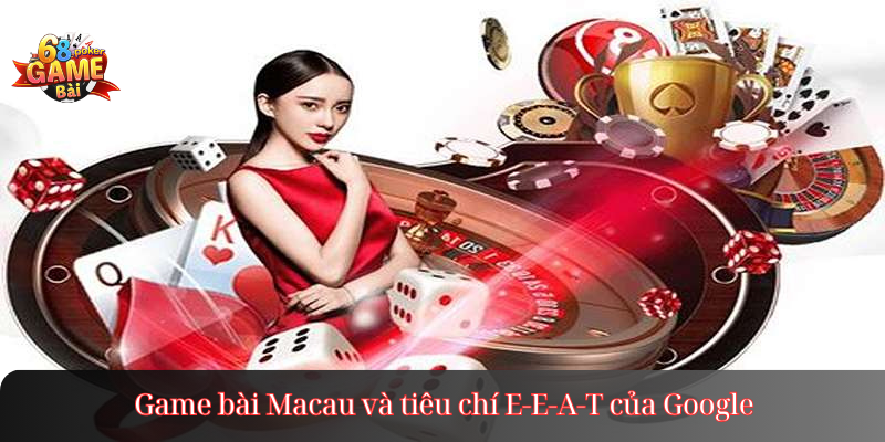 Game bài Macau và tiêu chí E-E-A-T của Google