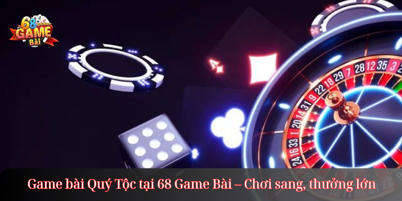 Game bài Quý Tộc tại 68 Game Bài – Chơi sang, thưởng lớn