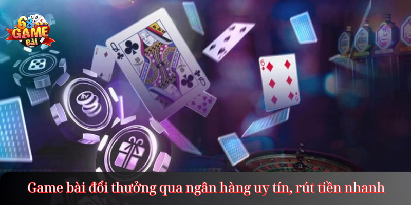 Game bài đổi thưởng qua ngân hàng uy tín, rút tiền nhanh