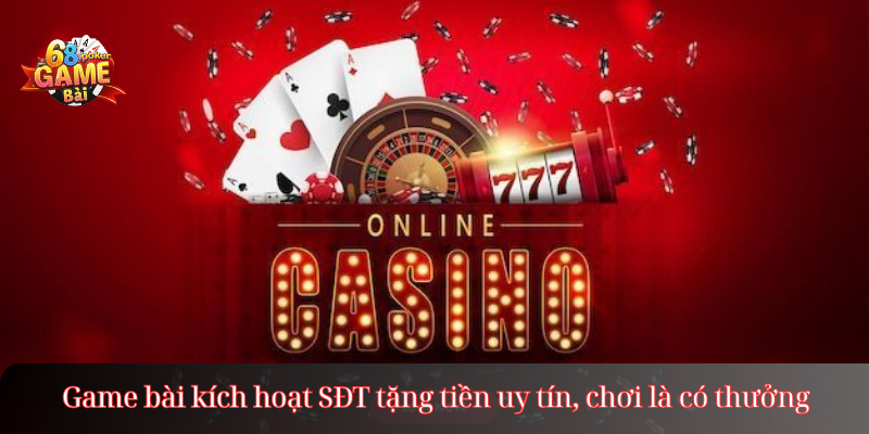 Game bài kích hoạt SĐT tặng tiền uy tín, chơi là có thưởng