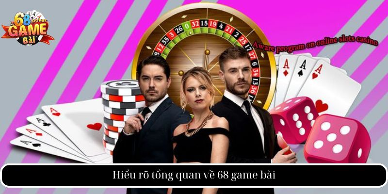Hiểu rõ tổng quan về 68 game bài