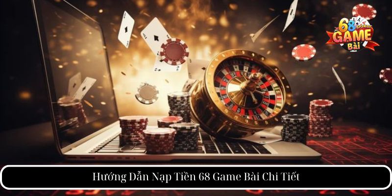 Nạp Tiền 68 Game Bài - Hướng Dẫn Chi Tiết Và Mẹo An Toàn 2 Hướng Dẫn Nạp Tiền 68 Game Bài Chi Tiết