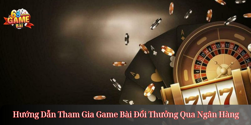 Game bài đổi thưởng qua ngân hàng uy tín, rút tiền nhanh 3 Hướng Dẫn Tham Gia Game Bài Đổi Thưởng Qua Ngân Hàng
