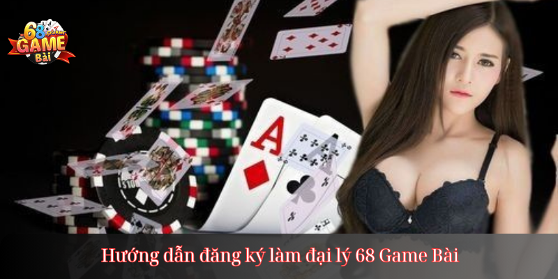 Hướng dẫn đăng ký làm đại lý 68 Game Bài