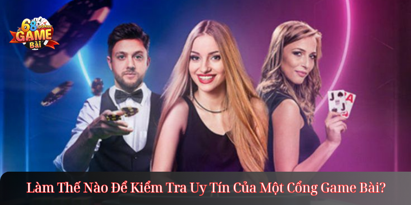 Làm Thế Nào Để Kiểm Tra Uy Tín Của Một Cổng Game Bài?