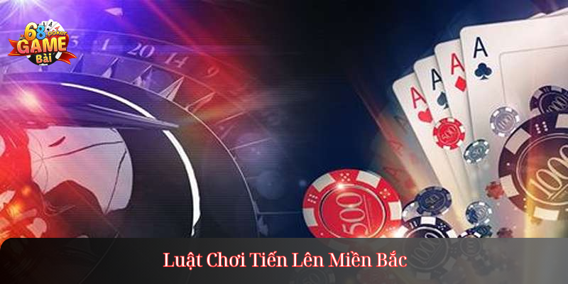 Luật Chơi Tiến Lên Miền Bắc