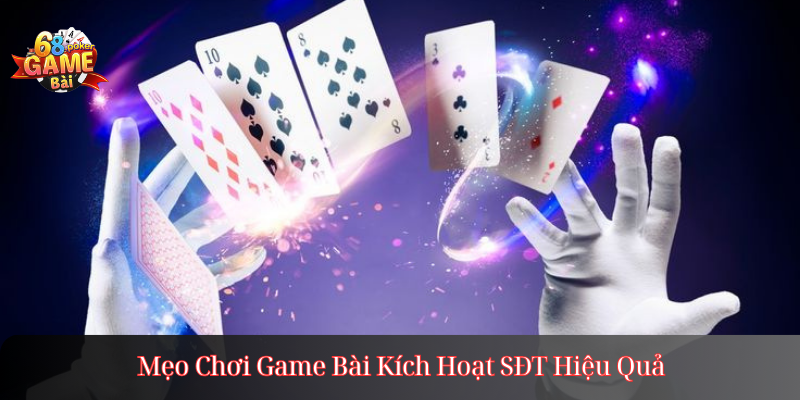 Mẹo Chơi Game Bài Kích Hoạt SĐT Hiệu Quả