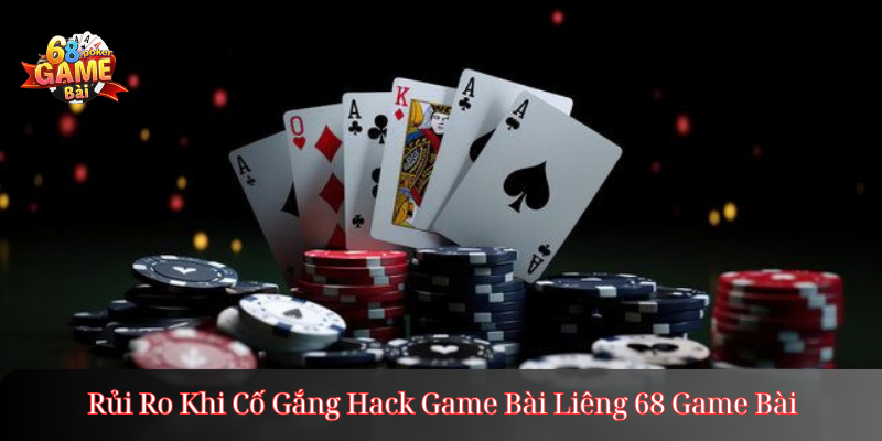 Rủi Ro Khi Cố Gắng Hack Game Bài Liêng 68 Game Bài