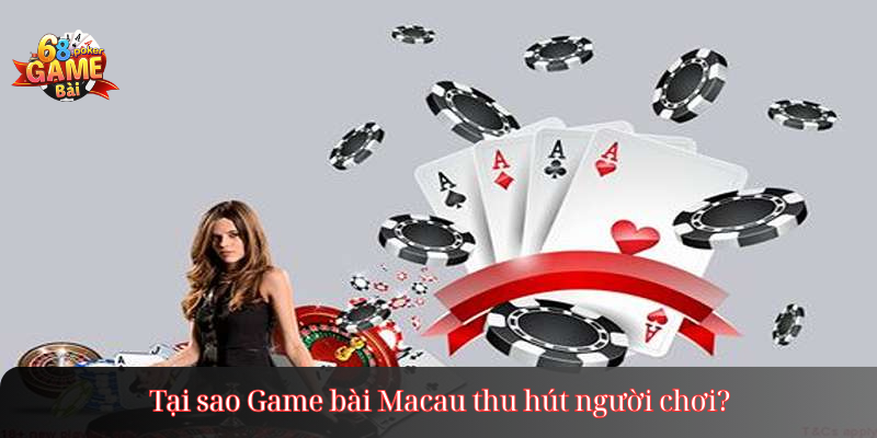 Tại sao Game bài Macau thu hút người chơi?