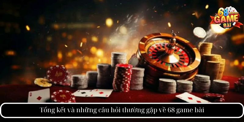Tổng kết và những câu hỏi thường gặp về 68 game bài