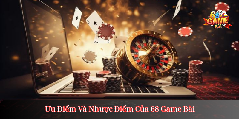 Ưu Điểm Và Nhược Điểm Của 68 Game Bài