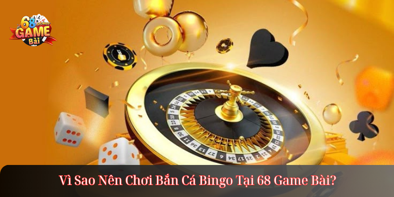 Vì Sao Nên Chơi Bắn Cá Bingo Tại 68 Game Bài?