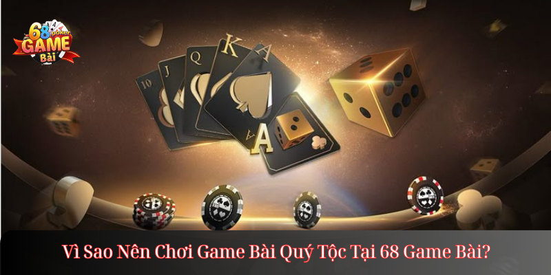 Vì Sao Nên Chơi Game Bài Quý Tộc Tại 68 Game Bài?