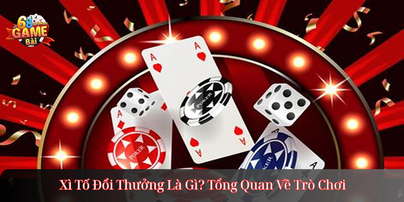 Xì Tố Đổi Thưởng Là Gì? Tổng Quan Về Trò Chơi