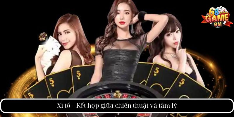 Xì tố – Kết hợp giữa chiến thuật và tâm lý