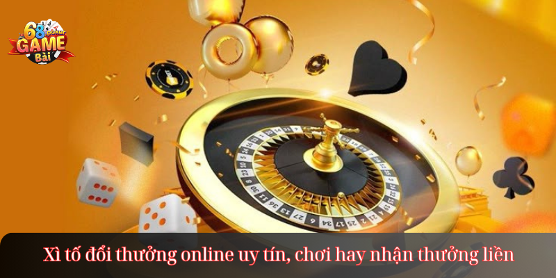Xì tố đổi thưởng online uy tín, chơi hay nhận thưởng liền